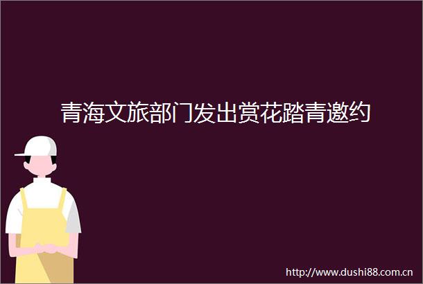 青海文旅部门发出赏花踏青邀约