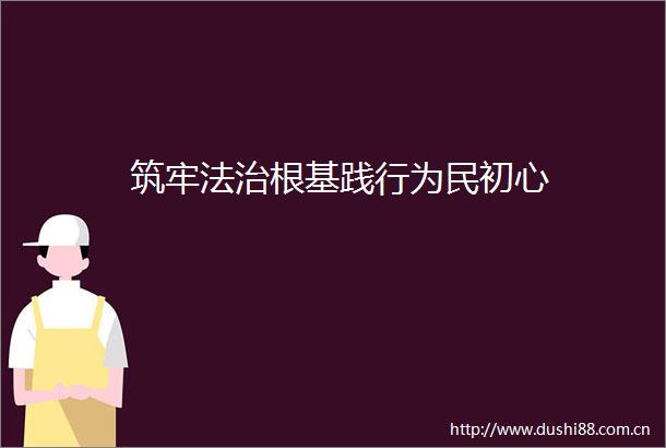 筑牢法治根基践行为民初心