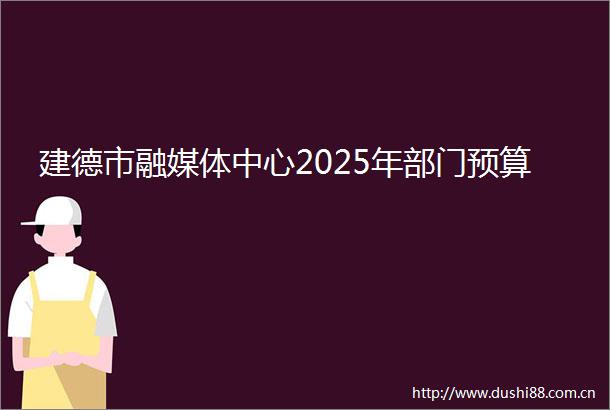 建德市融媒体中心2025年部门预算