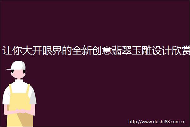 让你大开眼界的全新创意翡翠玉雕设计欣赏