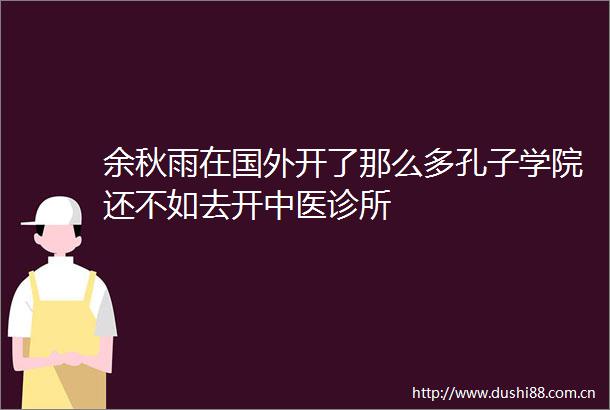 余秋雨在国外开了那么多孔子学院还不如去开中医诊所