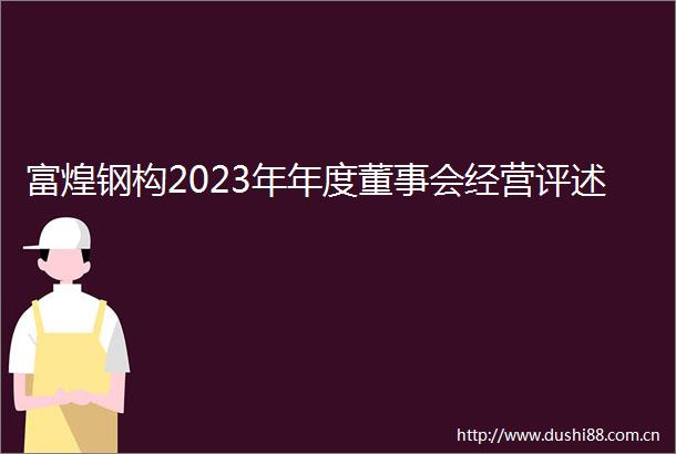 富煌钢构2023年年度董事会经营评述