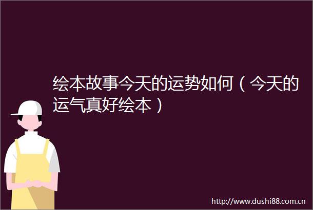 绘本故事今天的运势如何（今天的运气真好绘本）