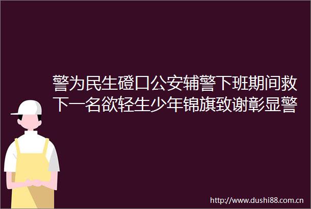 警为民生磴口辅警下班期间救下一名欲轻生少年锦旗致谢彰显警民情深