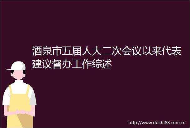 酒泉市五届人大二次会议以来代表建议督办工作综述