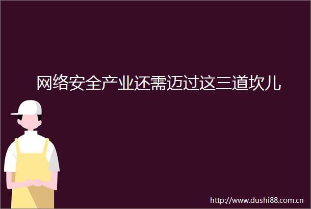 网络安全产业还需迈过这三道坎儿