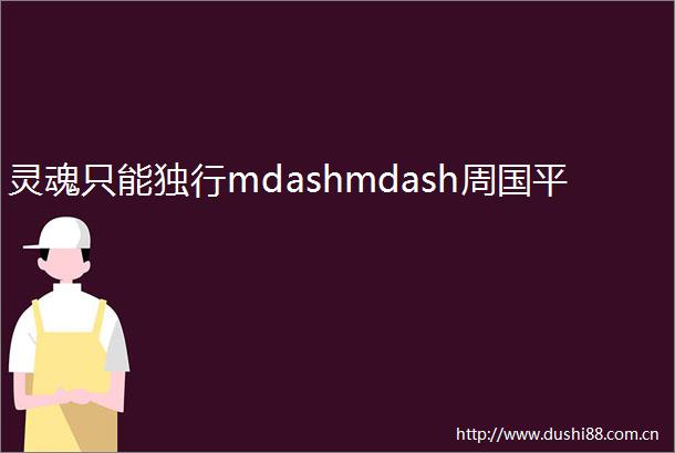 灵魂只能独行mdashmdash周国平