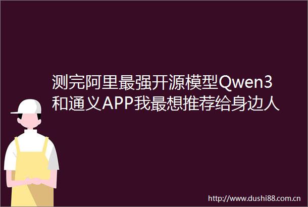 测完阿里最强开源模型Qwen3和通义APP我最想推荐给身边人的AI变了