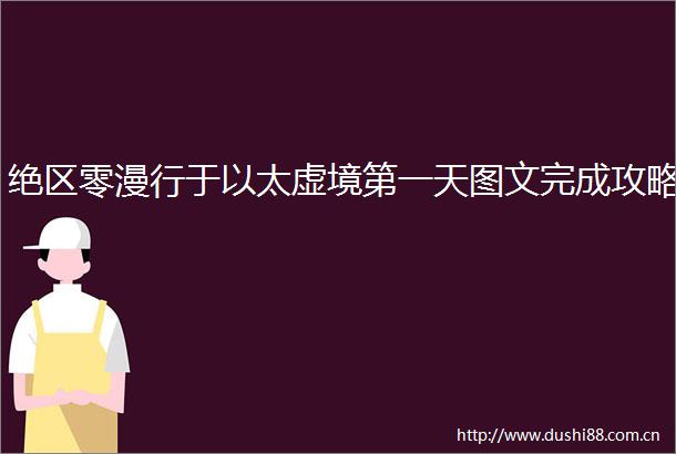 绝区零漫行于以太虚境第一天图文完成攻略