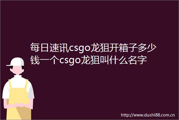每日速讯csgo龙狙开箱子多少钱一个csgo龙狙叫什么名字