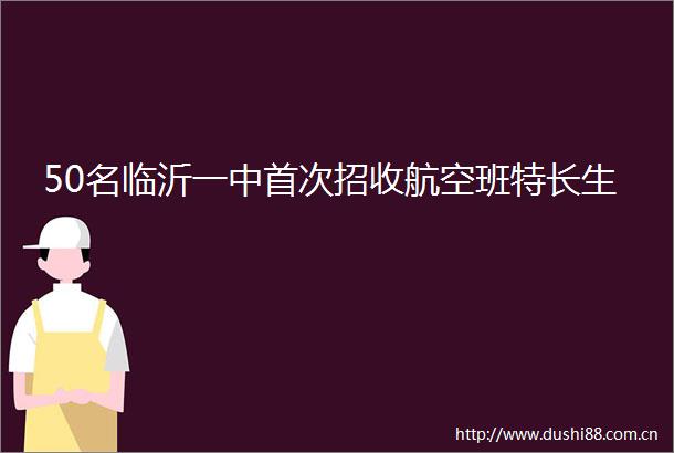 50名临沂一中首次招收航空班特长生