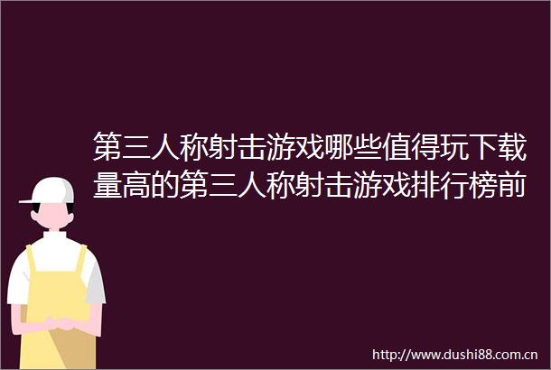 第三人称射击游戏哪些值得玩下载量高的第三人称射击游戏排行榜前十