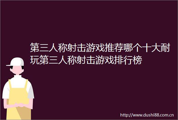 第三人称射击游戏推荐哪个十大耐玩第三人称射击游戏排行榜
