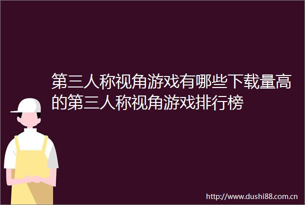 第三人称视角游戏有哪些下载量高的第三人称视角游戏排行榜