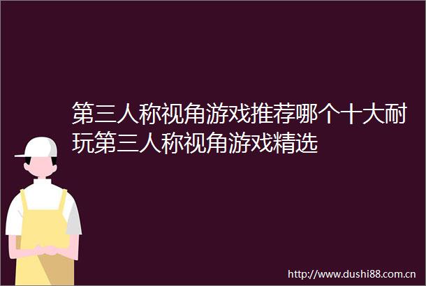 第三人称视角游戏推荐哪个十大耐玩第三人称视角游戏精选