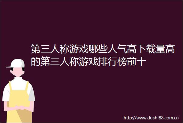 第三人称游戏哪些人气高下载量高的第三人称游戏排行榜前十