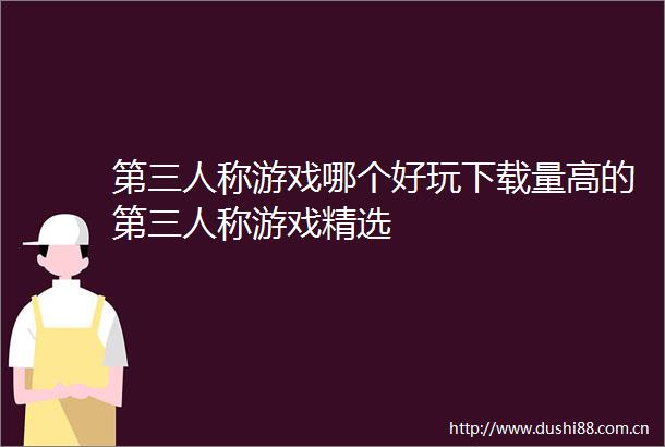 第三人称游戏哪个好玩下载量高的第三人称游戏精选