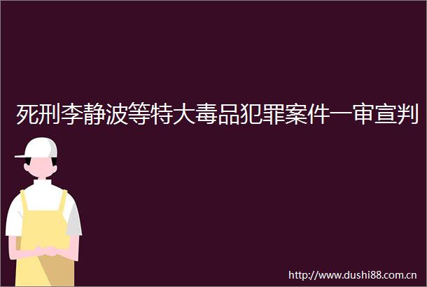 死刑李静波等特大毒品案件一审宣判