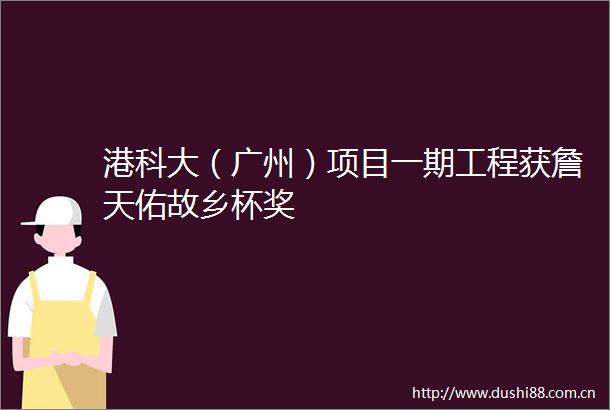 港科大（广州）项目一期工程获詹天佑故乡杯奖