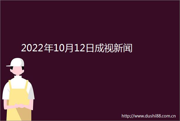 2022年10月12日成视新闻
