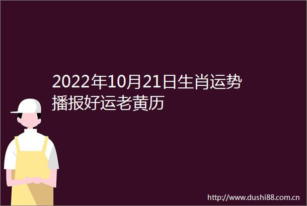 2022年10月21日生肖运势播报好运老黄历