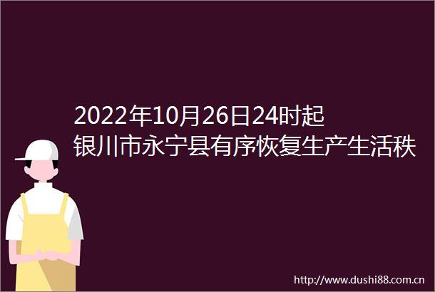 2022年10月26日24时起银川市永宁县有序恢复生产生活秩序