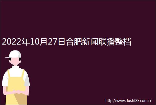 2022年10月27日合肥新闻联播整档