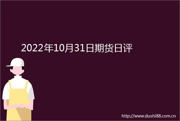 2022年10月31日期货日评