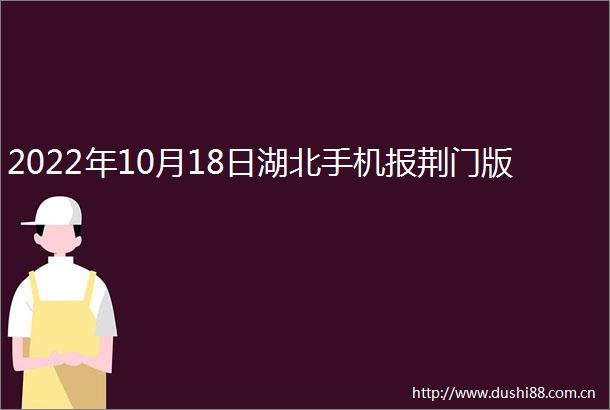 2022年10月18日湖北手机报荆门版