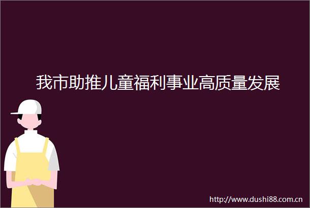 我市助推儿童福利事业高质量发展