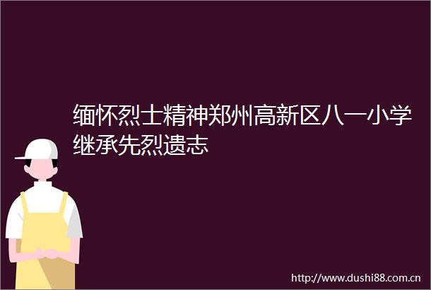 缅怀烈士精神郑州高新区八一小学继承先烈遗志