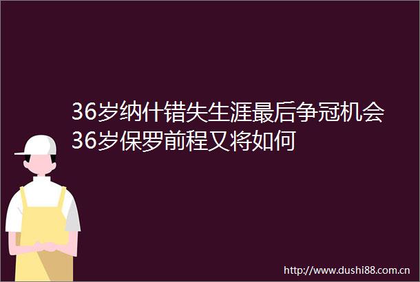 36岁纳什错失生涯最后争冠机会36岁保罗前程又将如何