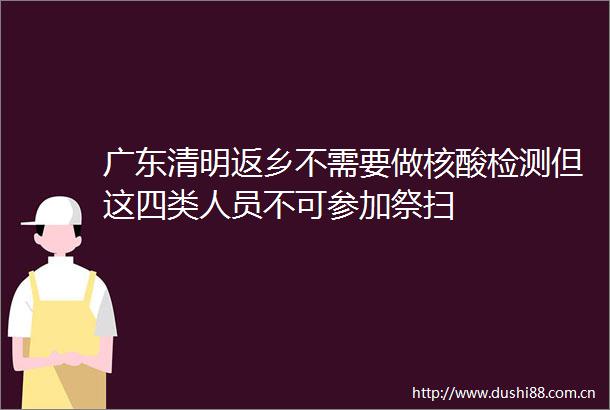 广东清明返乡不需要做核酸检测但这四类人员不可参加祭扫