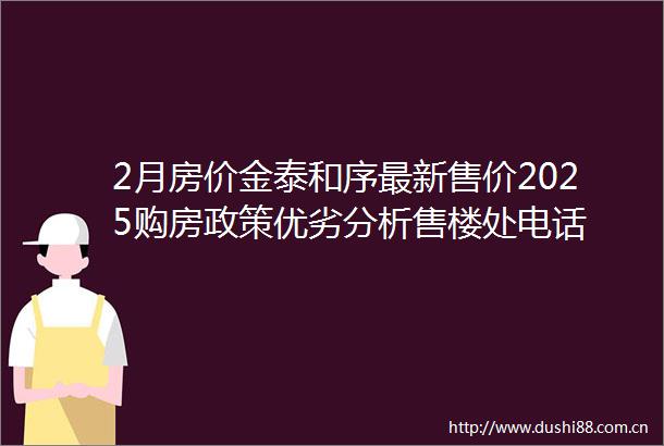 2月房价金泰和序最新售价2025购房政策优劣分析售楼处电话