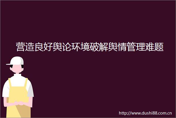 营造良好舆论环境破解舆情管理难题