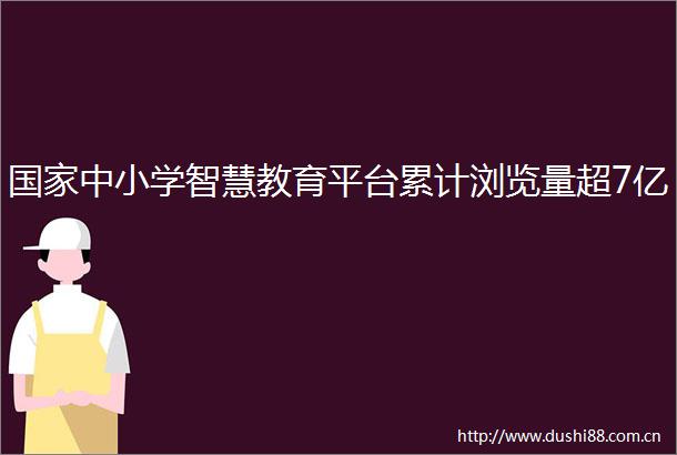 中小学智慧教育平台累计浏览量超7亿