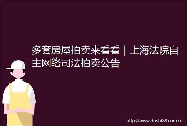 多套房屋拍卖来看看｜上海自主网络司法拍卖公告