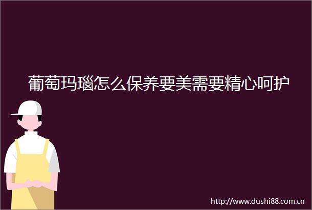 葡萄玛瑙怎么保养要美需要精心呵护