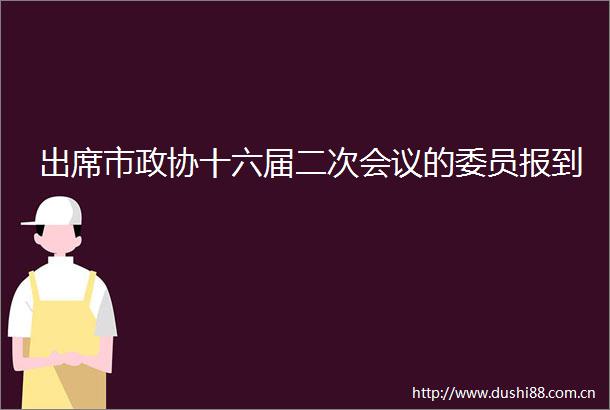 出席市政协十六届二次会议的委员报到