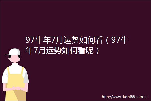 97牛年7月运势如何看（97牛年7月运势如何看呢）