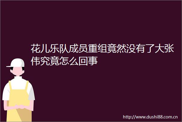 花儿乐队成员重组竟然没有了大张伟究竟怎么回事