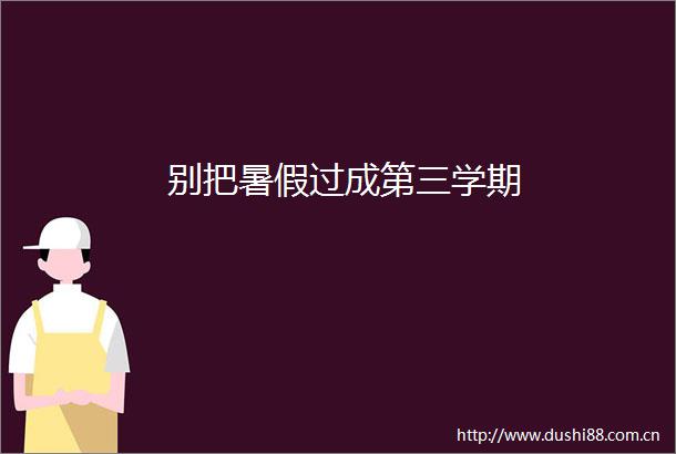 别把暑假过成第三学期