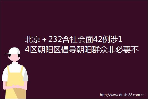北京＋232含社会面42例涉14区朝阳区倡导朝阳群众非必要不离区