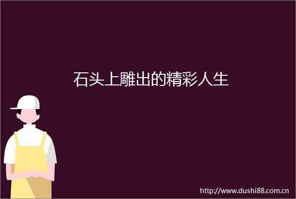 石头上雕出的精彩人生