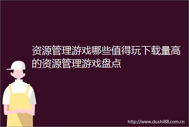 资源管理游戏哪些值得玩下载量高的资源管理游戏盘点
