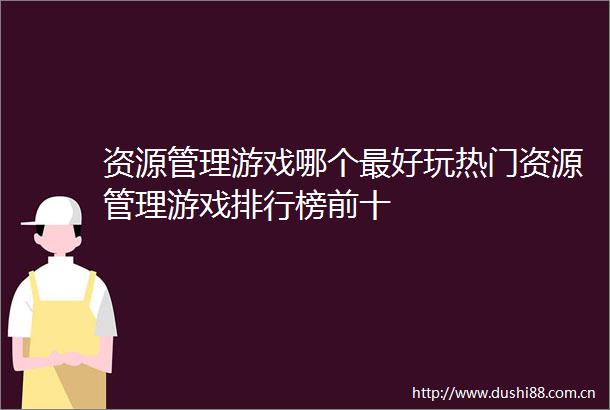 资源管理游戏哪个最好玩热门资源管理游戏排行榜前十