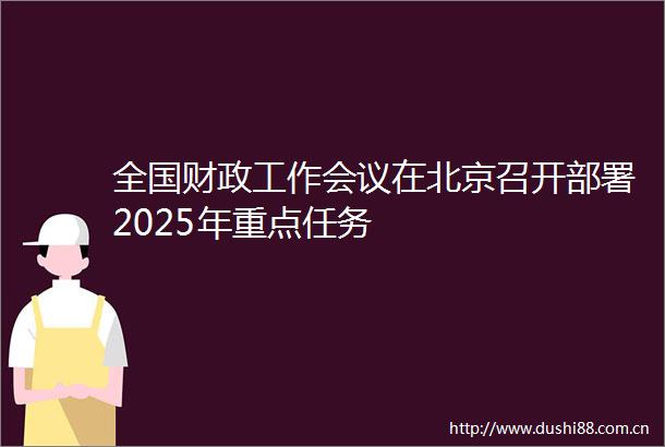 全国财政工作会议在北京召开部署2025年重点任务