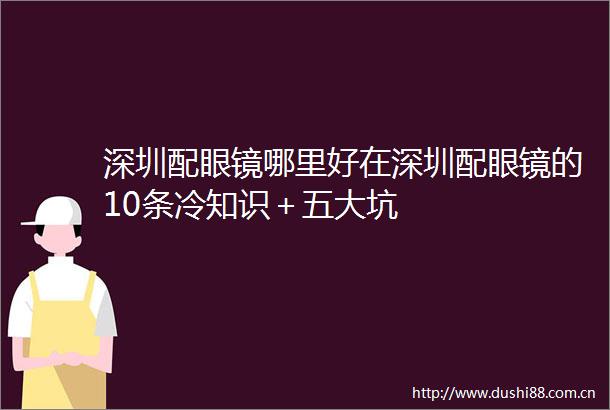 深圳配眼镜哪里好在深圳配眼镜的10条冷知识＋五大坑