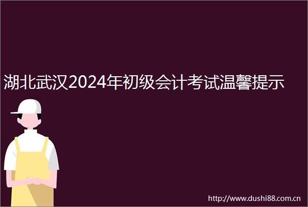 湖北武汉2024年初级会计考试温馨提示