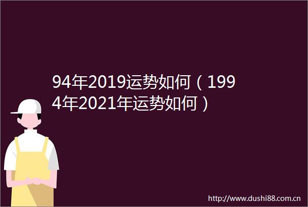94年2019运势如何（1994年2021年运势如何）